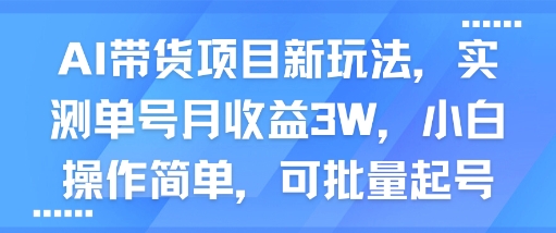 AI带货项目新玩法，实测单号月收益3W，小白操作简单，可批量起号-网创副业教程