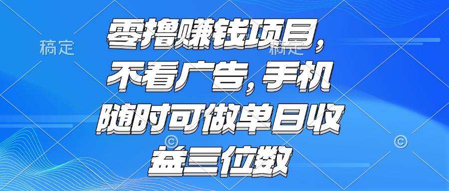 （15016期）零撸赚钱项目 不看广告 手机随时可做 单日收益三位数-网创副业教程