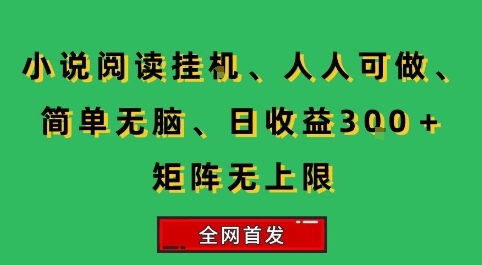 小说挂G阅读，人人可做，简单无脑，一天收益3张+矩阵无限上，全网首发【揭秘】-网创副业教程