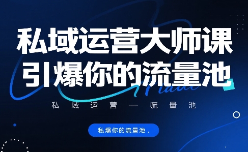 私域运营大师课，引爆你的流量池-网创副业教程