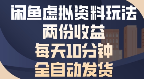 闲鱼虚拟资料玩法两份收益，每天5分钟全自动发货日入多张-网创副业教程
