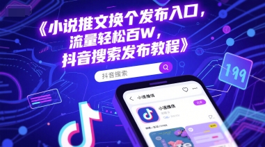 小说推文换个发布入口，流量轻松百W，抖音搜索发布教程-网创副业教程