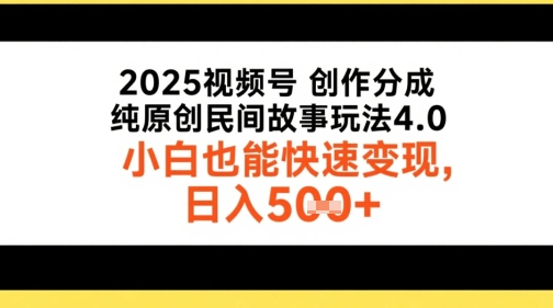 2025视频号创作分成，纯原创民间故事玩法4.0，小白也能快速变现，日入5张-网创副业教程