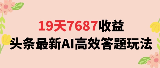 19天7687收益，头条最新AI高效答题玩法，新手小白可无脑上手操作-网创副业教程