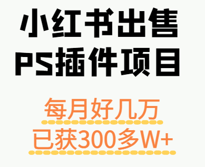 小红书出售PS插件项目，每月都收入好几万，长期操作已获利300多W+-网创副业教程