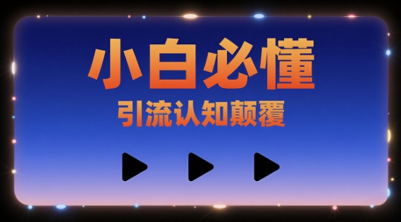 小白必懂，引流认知颠覆，三个视频讲透-网创副业教程
