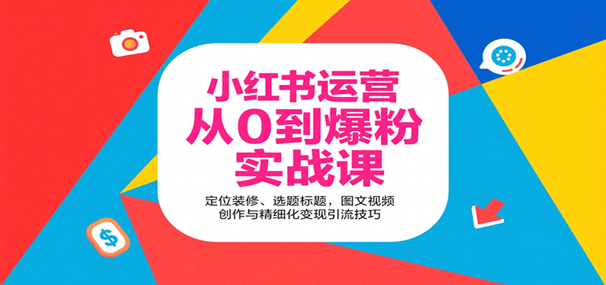小红书运营从0到爆粉实战课：定位装修、选题标题，图文视频创作与精细化变现引流技巧-网创副业教程