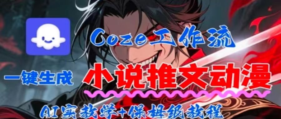 用Coze扣子工作流一键生成小说推文动漫短视频，全流程保姆级教学-网创副业教程