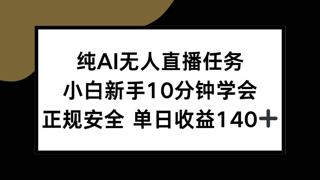 （15334期）纯AI无人直播任务，小白新手10分钟学会 ，正规安全 单日收益140+-网创副业教程