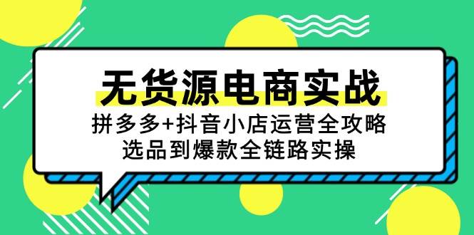 （15006期）无货源电商实战：拼多多+抖音小店运营全攻略，选品到爆款全链路实操-网创副业教程