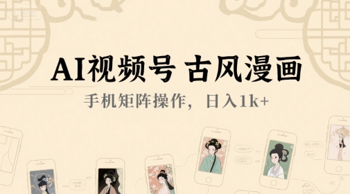 AI视频号古风漫画，手机矩阵操作，日入1k+-网创副业教程