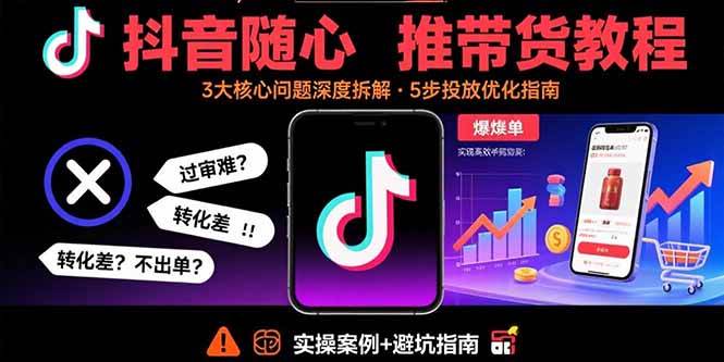（15870期）抖音随心推带货教程：拆解过审难/转化差/不出单 等常见问题 实现高效带货-网创副业教程