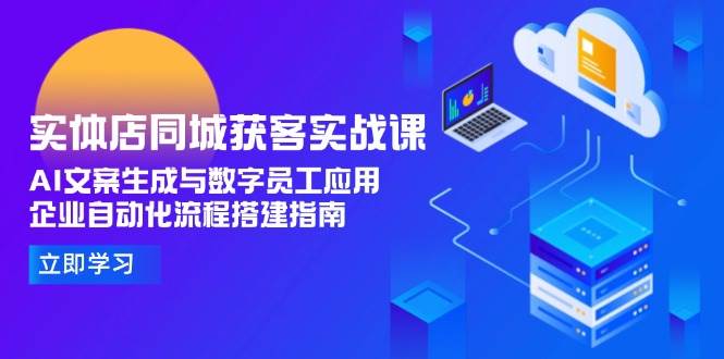 （15139期）实体店同城获客实战课，AI文案生成与数字员工应用,企业自动化流程搭建指南-网创副业教程