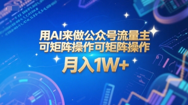 用AI来做公众号流量主，可矩阵操作，月入1W+，系统课【附工具指令】-网创副业教程
