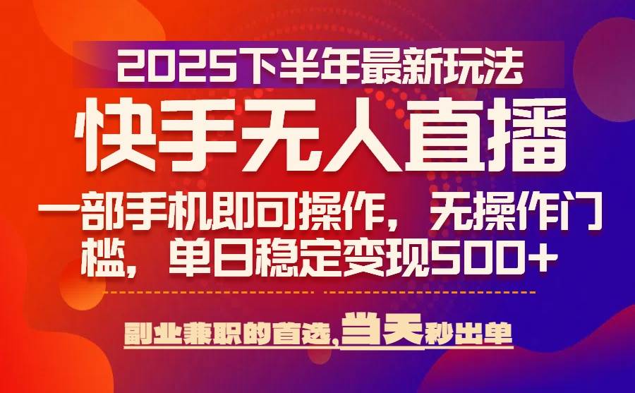 （15662期）25年快手无人直播最新玩法，当天可出单，一部手机即可操作-网创副业教程