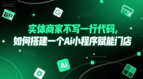 实体商家不写一行代码，如何搭建一个Ai小程序赋能门店-网创副业教程