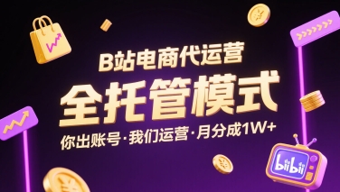 B站电商代运营，全托管模式，你出账号，我们来运营，每月分成1W+【揭秘】-网创副业教程