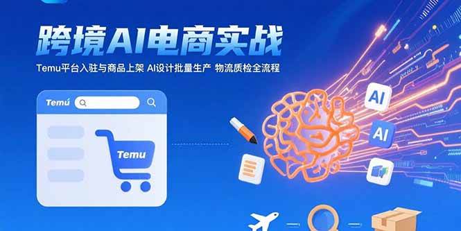 （15526期）AI+跨境电商实战：Temu平台入驻与商品上架 AI设计批量生产 物流质检全流程-网创副业教程