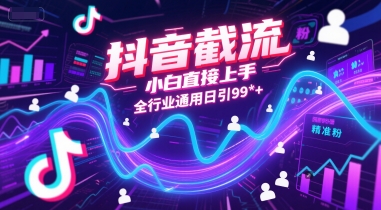 抖音截流，小白直接上手，全行业通用日引99+精准粉【揭秘】-网创副业教程