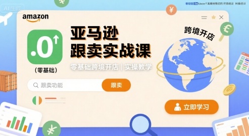 亚马逊跟卖实战课，零基础跨境开店实操教学-网创副业教程