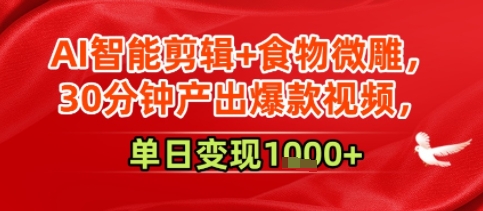 AI智能剪辑+食物微雕，30分钟产出爆款视频，单日变现多张-网创副业教程