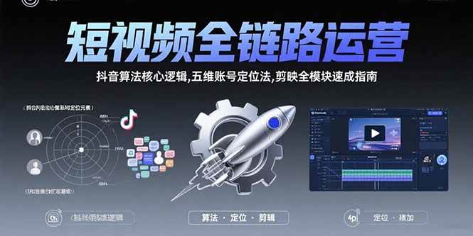 （15580期）短视频全链路运营：抖音算法核心逻辑,五维账号定位法,剪映全模块速成指南-网创副业教程
