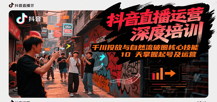 抖音直播运营深度培训，千川投放与自然流核心技能，10天掌握起号及运营(6-7月新课)-网创副业教程