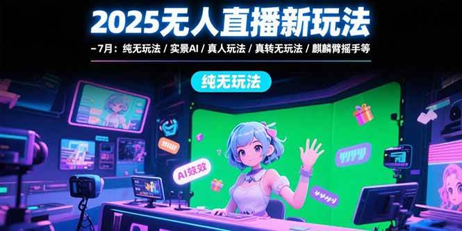 （15429期）2025无人直播新玩法-7月：纯无玩法/实景AI/真人玩法/绿幕玩法/真转无玩法-网创副业教程