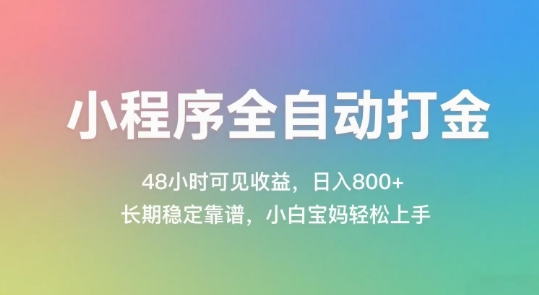 小程序全自动打金，48小时可见收益，日入几张，长期稳定靠谱，简单易上手【揭秘】-网创副业教程
