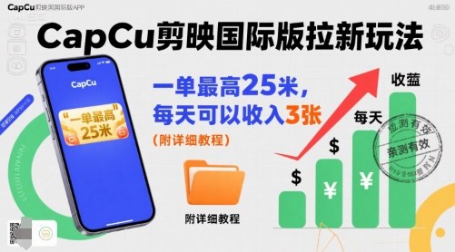 一单最高25米，亲测CapCu剪映国际版拉新玩法，每天可以收入3张（附详细教程）-网创副业教程