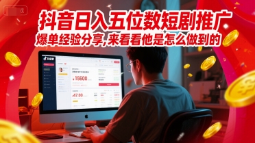 抖音日入五位数短剧推广爆单经验分享，来看看他是怎么做到的？-网创副业教程