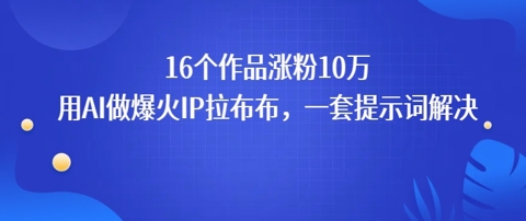 16个作品涨粉10W，用AI做火出圈的IP拉布布爆火视频，学会这套提示词你也行-网创副业教程