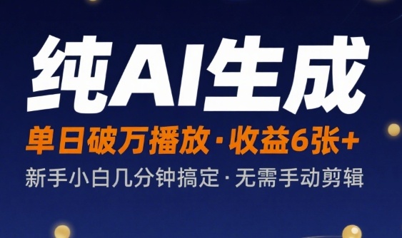 纯AI生成单日破万播放收益6张+，新手小白几分钟搞定作品，不需要手动剪辑-网创副业教程