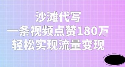 沙滩代写，一条视频点赞180W，轻松实现流量变现-网创副业教程
