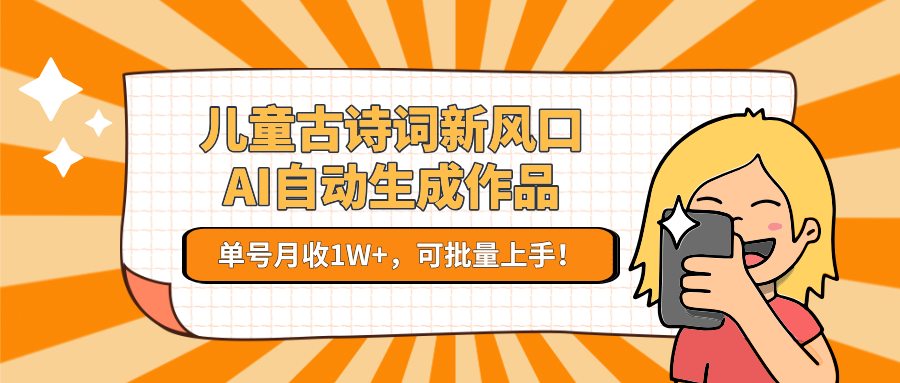 儿童古诗词新风口！AI自动生成作品，单号月收1W+，可批量上手！-网创副业教程