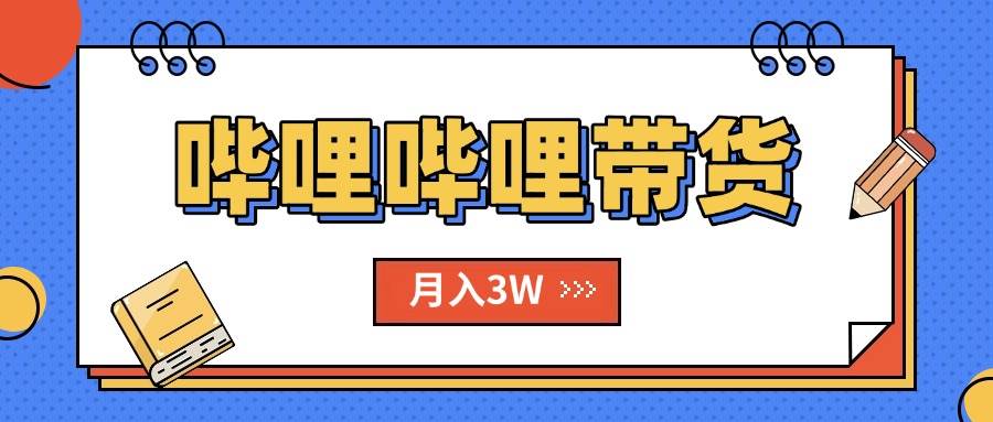 （15597期）B站哔哩哔哩带货秘籍，新风口，抢占红利，单月轻松破万【附SOP手册】-网创副业教程