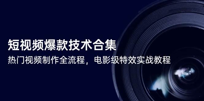 短视频爆款技术合集，热门视频制作全流程，电影级特效实战教程-网创副业教程