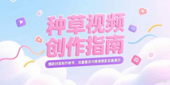 （15259期）小红书种草视频创作指南，爆款封面制作教学，流量截流与精准跟款实操演示-网创副业教程