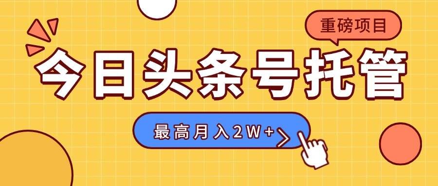 （15674期）【头条号托管 】我存作品到草稿箱，你每天5分钟发布，最高月入2W+-网创副业教程