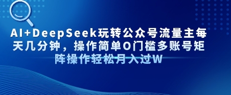 AI+DeepSeek玩转公众号流量主每天几分钟，操作简单0门槛多账号矩阵操作轻松月入过W-网创副业教程