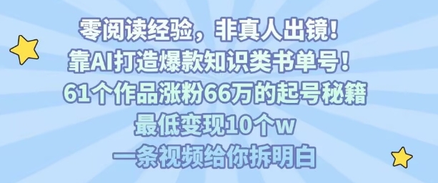 靠AI打造爆款知识类书单号，61个作品涨粉66w的起号秘籍，最低变现10个w，一条视频给你拆明白-网创副业教程