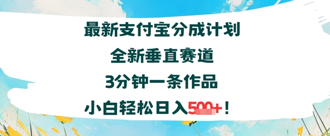 支付宝分成计划全新垂直赛道3分钟一条作品，小白轻松日入几张-网创副业教程