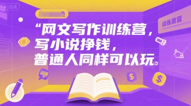 网文写作训练营，写小说挣钱，普通人同样可以玩-网创副业教程