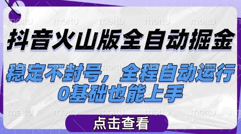 抖音火山版全自动掘金，稳定不封号，全程自动运行，可批量放大操作，0基础也能上手【揭秘】-网创副业教程