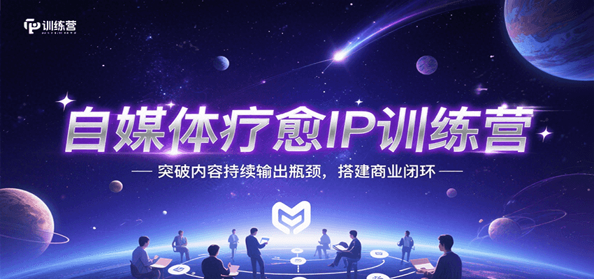 自媒体疗愈IP训练营，突破内容持续输出瓶颈，搭建商业闭环-网创副业教程