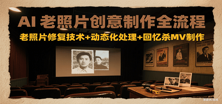 AI老照片创意制作全流程：老照片修复技术+动态化处理+回忆杀MV制作-网创副业教程