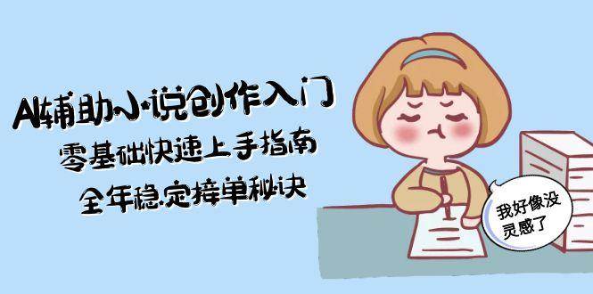 AI辅助小说创作入门，零基础快速上手指南，全年稳定接单秘诀-网创副业教程