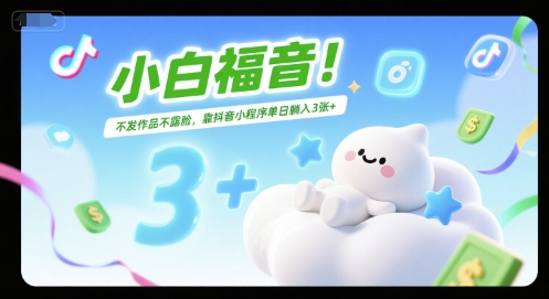 小白福音！不发作品不露脸，靠抖音小程序单日躺入3张+-网创副业教程