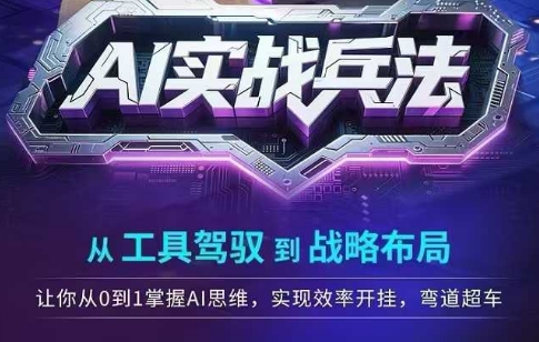 AI实战兵法，从工具驾驭到战略布局，从0~1掌握ai思维，实现效率，开挂弯道超车-网创副业教程