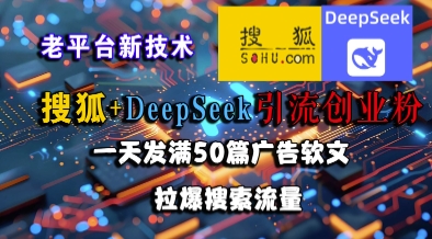 搜狐+DeepSeek引流创业粉，老平台新技术，一天发满50篇广告软文，拉爆搜索流量-网创副业教程